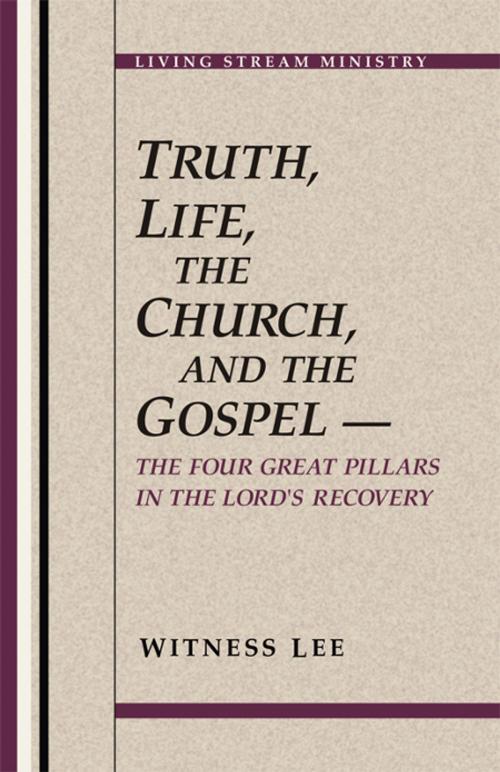 Cover of the book Truth, Life, the Church, and the Gospel -- The Four Great Pillars in the Lord's Recovery by Witness Lee, Living Stream Ministry