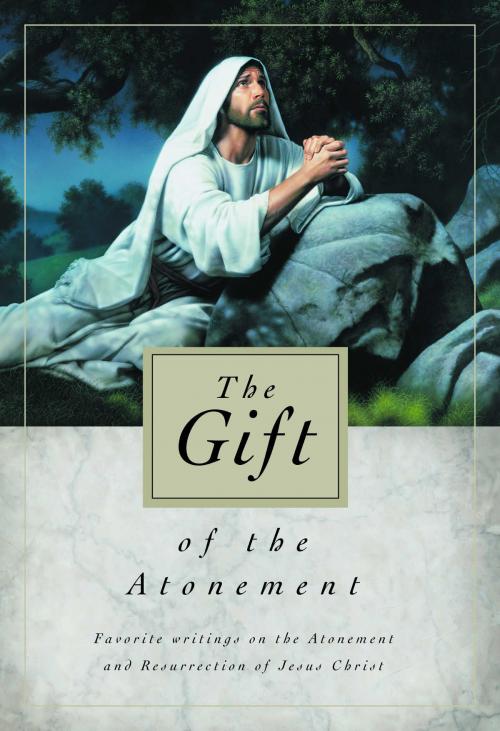 Cover of the book The Gift of the Atonement: Favorite Writings on the Atonement and Resurrection of Jesus Christ by Various Authors, Deseret Book Company