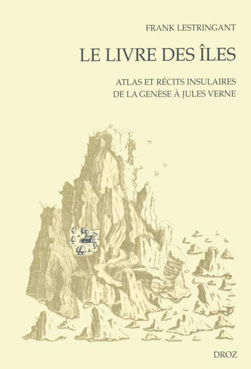 Cover of the book Le Livre des îles : Atlas et récits insulaires de la Genèse à Jules Verne by Frank Lestringant, Librairie Droz