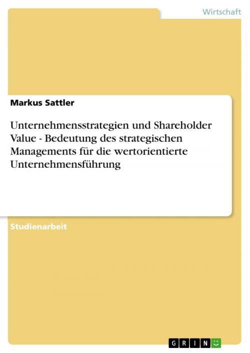 Cover of the book Unternehmensstrategien und Shareholder Value - Bedeutung des strategischen Managements für die wertorientierte Unternehmensführung by Markus Sattler, GRIN Verlag