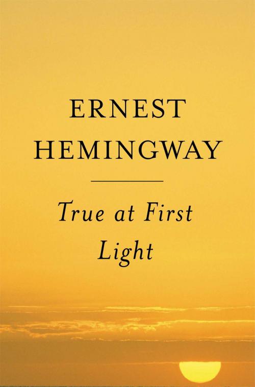 Cover of the book True at First Light by Ernest Hemingway, Scribner