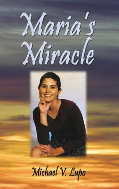 Cover of the book Maria's Miracle by Michael V. Lupo, Maria’s Miracle is the story of a wonderful, strong young girl who had to grow up very quickly. Maria had almost been lost when very young, but she had always seemed very healthy. Then, at the age of 11, she seemed to be having a minor health problem