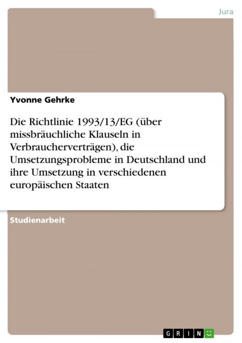 Cover of the book Die Richtlinie 1993/13/EG (über missbräuchliche Klauseln in Verbraucherverträgen), die Umsetzungsprobleme in Deutschland und ihre Umsetzung in verschiedenen europäischen Staaten by Yvonne Gehrke, GRIN Verlag