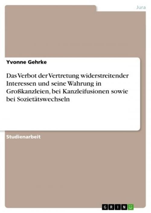 Cover of the book Das Verbot der Vertretung widerstreitender Interessen und seine Wahrung in Großkanzleien, bei Kanzleifusionen sowie bei Sozietätswechseln by Yvonne Gehrke, GRIN Verlag