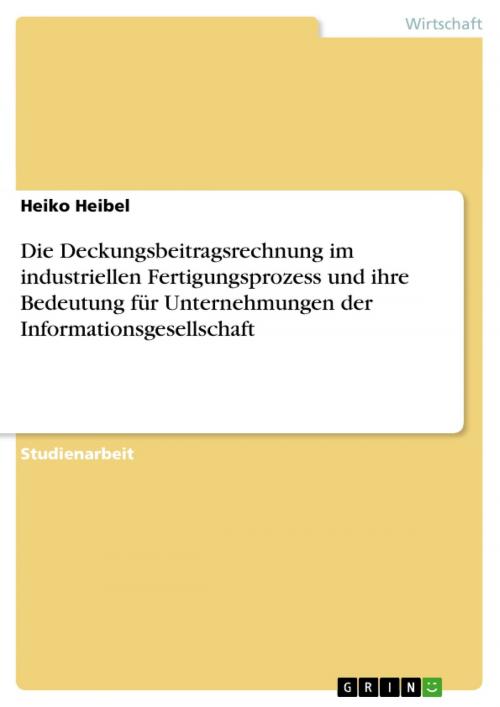 Cover of the book Die Deckungsbeitragsrechnung im industriellen Fertigungsprozess und ihre Bedeutung für Unternehmungen der Informationsgesellschaft by Heiko Heibel, GRIN Verlag