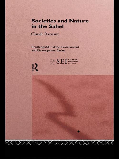 Cover of the book Societies and Nature in the Sahel by Philippe Lavigne Delville, Emmanuel Gregoire, Pierre Janin, Jean Koechlin, Claude Raynaut, Taylor and Francis