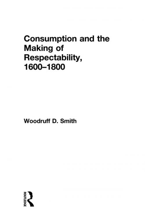 Cover of the book Consumption and the Making of Respectability, 1600-1800 by Woodruff Smith, Taylor and Francis