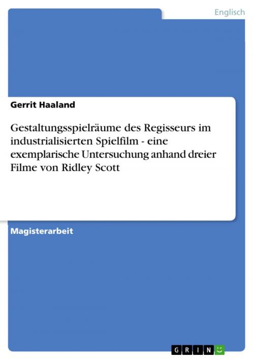Cover of the book Gestaltungsspielräume des Regisseurs im industrialisierten Spielfilm - eine exemplarische Untersuchung anhand dreier Filme von Ridley Scott by Gerrit Haaland, GRIN Verlag