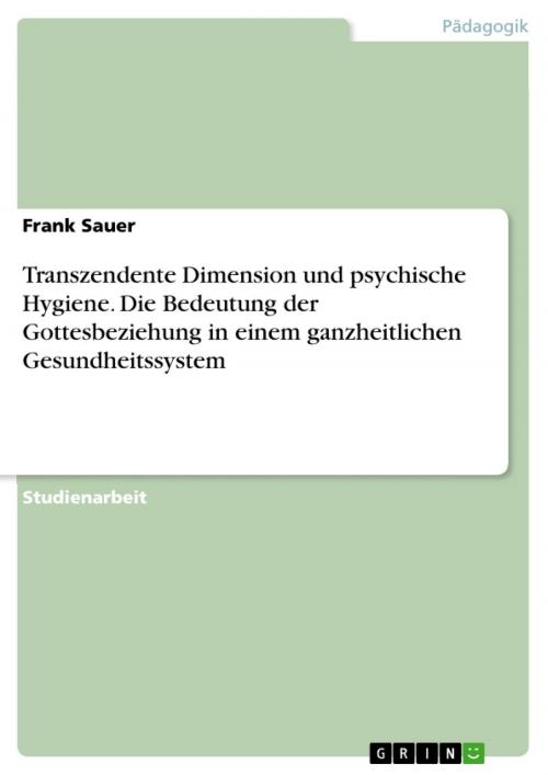Cover of the book Transzendente Dimension und psychische Hygiene. Die Bedeutung der Gottesbeziehung in einem ganzheitlichen Gesundheitssystem by Frank Sauer, GRIN Verlag