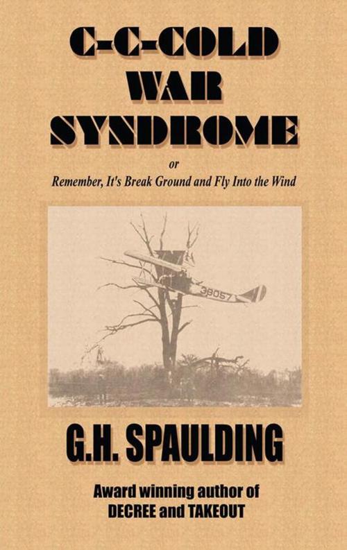 Cover of the book C-C-Cold War Syndrome Or, Remember, It's Break Ground and Fly into the Wind by G.H. Spaulding, AuthorHouse