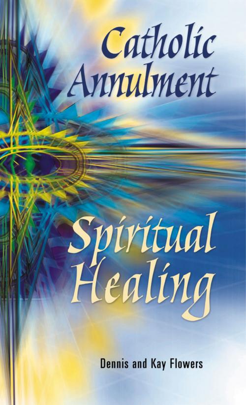 Cover of the book Catholic Annulment, Spiritual Healing by Flowers, Dennis and Kay, Liguori Publications