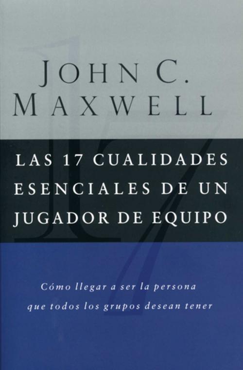 Cover of the book Las 17 cualidades esenciales de un jugador de equipo by John C. Maxwell, Grupo Nelson