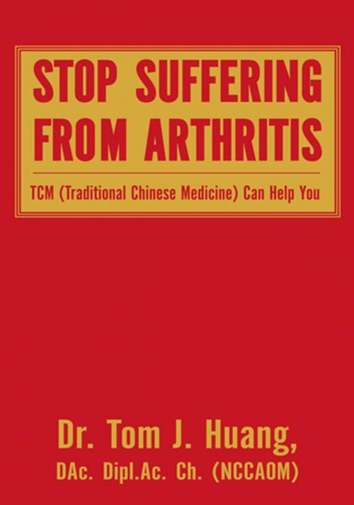 Cover of the book Stop Suffering from Arthritis by Dr. Tom J. Huang DAc. Dipl.Ac. Ch., Xlibris US