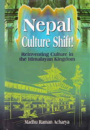 Cover of the book Nepal Culture Shift!: Reinventing Culture in the Himalayan Kingdom by Naresh Kumar