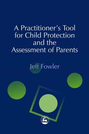 Cover of the book A Practitioners' Tool for Child Protection and the Assessment of Parents by Sue Wilson, Claire Durant, Chris Alford, Dietmar Hank, Jane Hicks, Jillian Smith-Windsor, Jillian Franklin, Julie Boswell, Jennifer Thai, Eva Nakopoulou, Megan Wale, Emma Wood, Nicole Laberge, Anna Asadi-Moghaddam, Diana Hurley, Katie MacQueen, Katherine Gaylarde, Fiona Wright