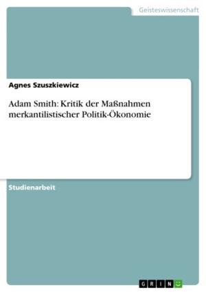 Cover of the book Adam Smith: Kritik der Maßnahmen merkantilistischer Politik-Ökonomie by Jessica Götz