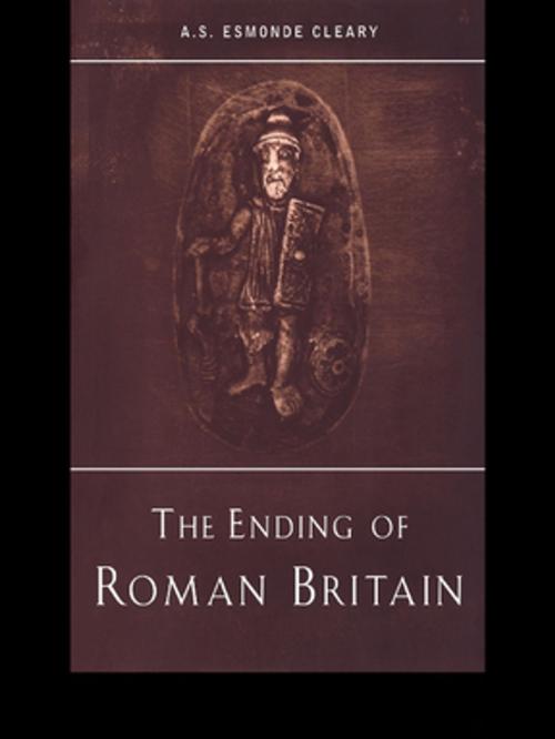 Cover of the book The Ending of Roman Britain by A.S. Esmonde-Cleary, Taylor and Francis
