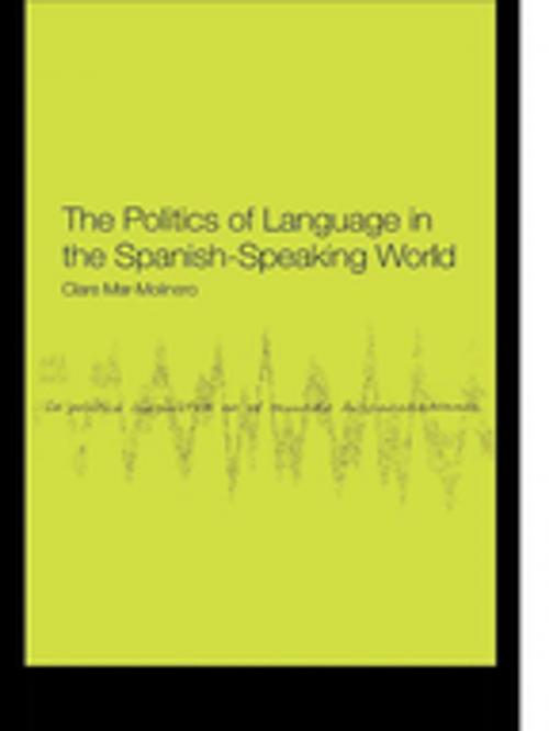 Cover of the book The Politics of Language in the Spanish-Speaking World by Clare Mar-Molinero, Taylor and Francis