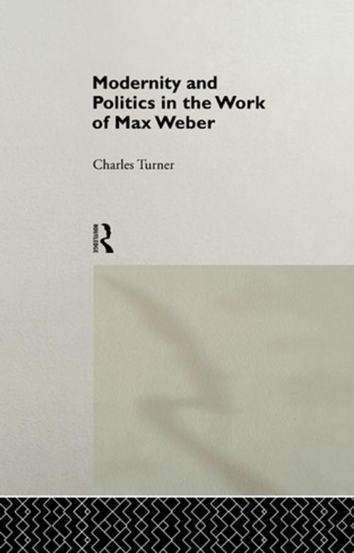 Cover of the book Modernity and Politics in the Work of Max Weber by Charles Turner, Taylor and Francis