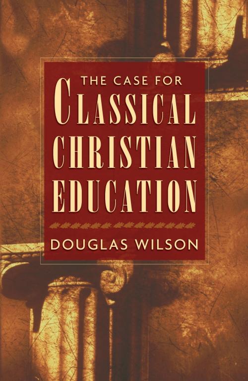 Cover of the book The Case for Classical Christian Education by Douglas Wilson, Crossway