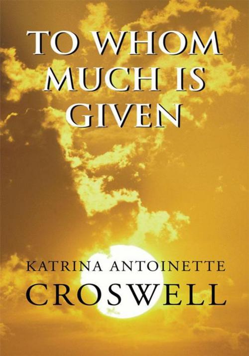 Cover of the book To Whom Much Is Given by Katrina Antoinette Croswell, Xlibris US