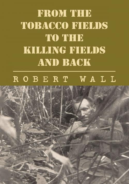 Cover of the book From the Tobacco Fields to the Killing Fields and Back by Robert Wall, Xlibris US