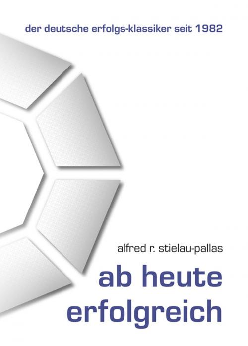 Cover of the book Ab heute erfolgreich by Alfred R Stielau-Pallas, Pallas-Seminare