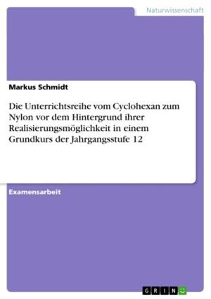 Cover of the book Die Unterrichtsreihe vom Cyclohexan zum Nylon vor dem Hintergrund ihrer Realisierungsmöglichkeit in einem Grundkurs der Jahrgangsstufe 12 by Wolfgang Ruttkowski