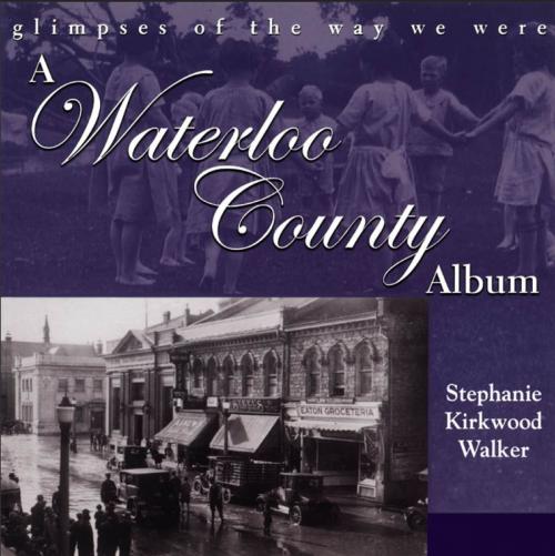 Cover of the book A Waterloo County Album by Stephanie Kirkwood Walker, Dundurn