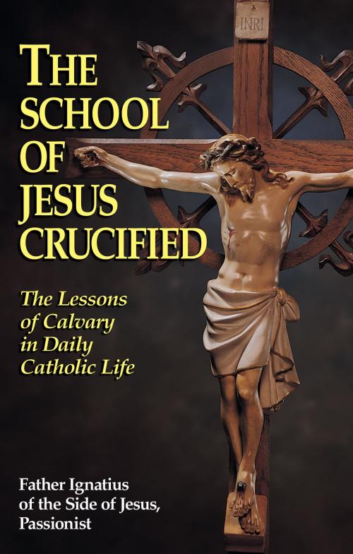 Cover of the book The School of Jesus Crucified by Rev. Fr. Ignatius of the Side of Jesus Passionist Carsidoni, TAN Books