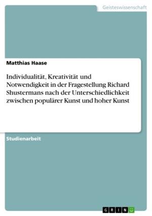 Cover of the book Individualität, Kreativität und Notwendigkeit in der Fragestellung Richard Shustermans nach der Unterschiedlichkeit zwischen populärer Kunst und hoher Kunst by Ashish Khetarpal