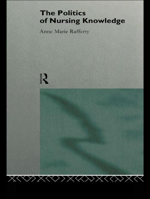 Cover of the book The Politics of Nursing Knowledge by Anne Marie Rafferty, Taylor and Francis