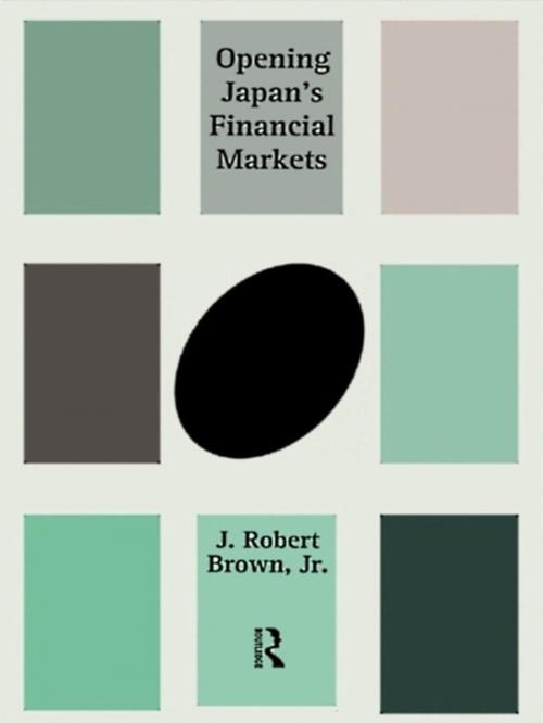 Cover of the book Opening Japan's Financial Markets by J. Robert Brown Jr., Taylor and Francis