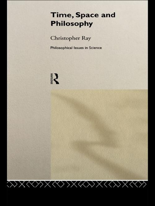Cover of the book Time, Space and Philosophy by Christopher Ray, Taylor and Francis