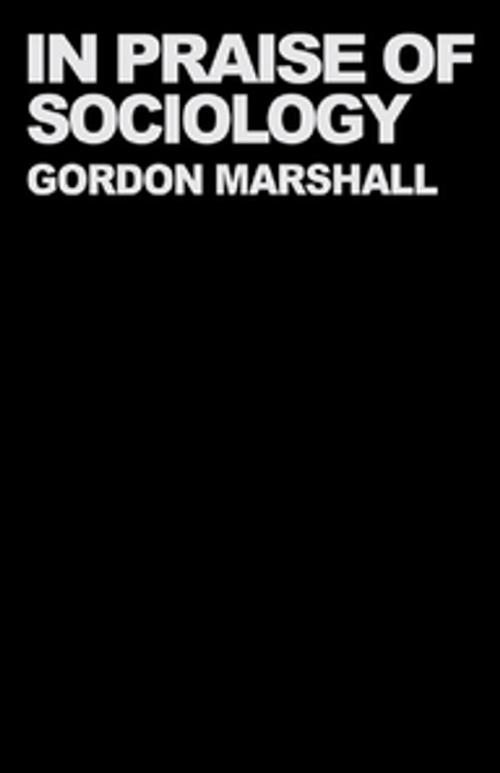 Cover of the book In Praise of Sociology by Professor Gordon Marshall, Gordon Marshall, Taylor and Francis