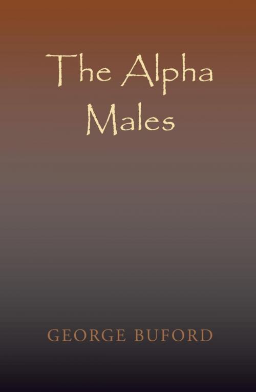 Cover of the book The Alpha Males by George Buford, Xlibris US