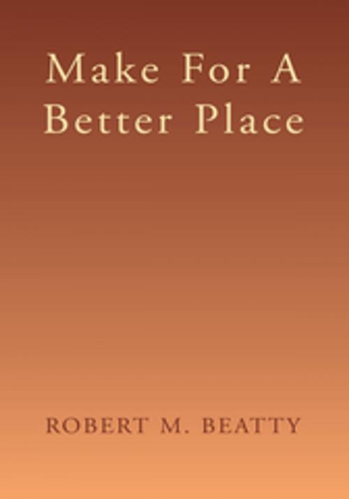 Cover of the book Make for a Better Place by Robert M. Beatty, Xlibris US