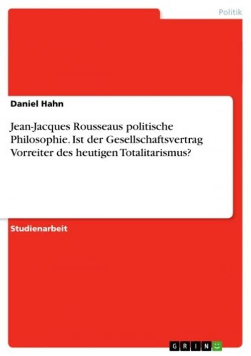 Cover of the book Jean-Jacques Rousseaus politische Philosophie. Ist der Gesellschaftsvertrag Vorreiter des heutigen Totalitarismus? by Daniel Hahn, GRIN Verlag