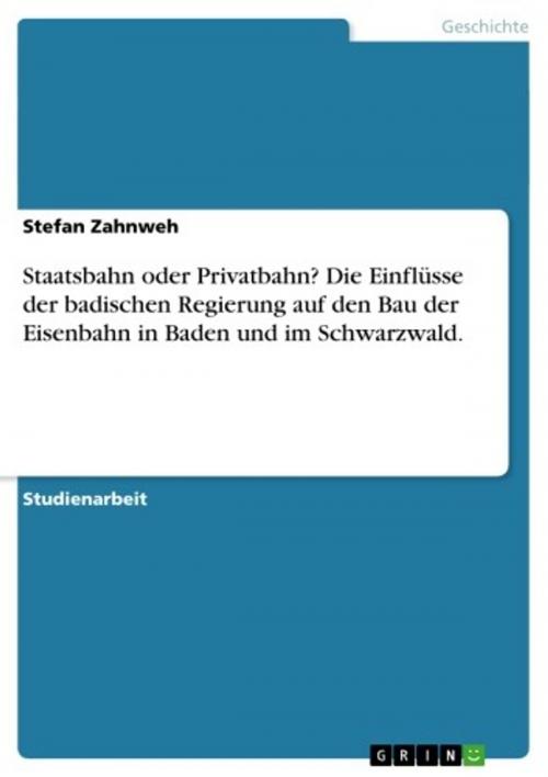 Cover of the book Staatsbahn oder Privatbahn? Die Einflüsse der badischen Regierung auf den Bau der Eisenbahn in Baden und im Schwarzwald. by Stefan Zahnweh, GRIN Verlag