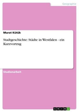 Cover of the book Stadtgeschichte: Städte in Westfalen - ein Kurzvortrag by Jacqueline Schäfer