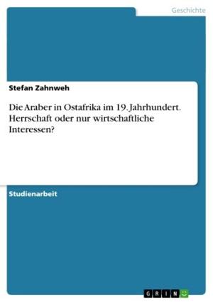 Cover of the book Die Araber in Ostafrika im 19. Jahrhundert. Herrschaft oder nur wirtschaftliche Interessen? by Christoph Lersmacher