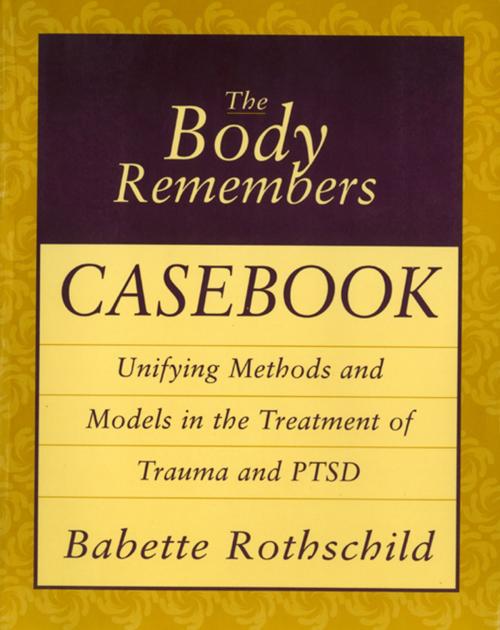 Cover of the book The Body Remembers Casebook: Unifying Methods and Models in the Treatment of Trauma and PTSD by Babette Rothschild, W. W. Norton & Company