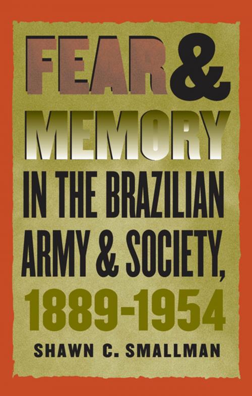 Cover of the book Fear and Memory in the Brazilian Army and Society, 1889-1954 by Shawn C. Smallman, The University of North Carolina Press