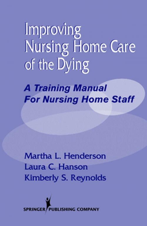 Cover of the book Improving Nursing Home Care of the Dying by Martha Henderson, MSN, Dr Min, Laura Hanson, MPH, MD, Kimberly Reynolds, MPA, Springer Publishing Company