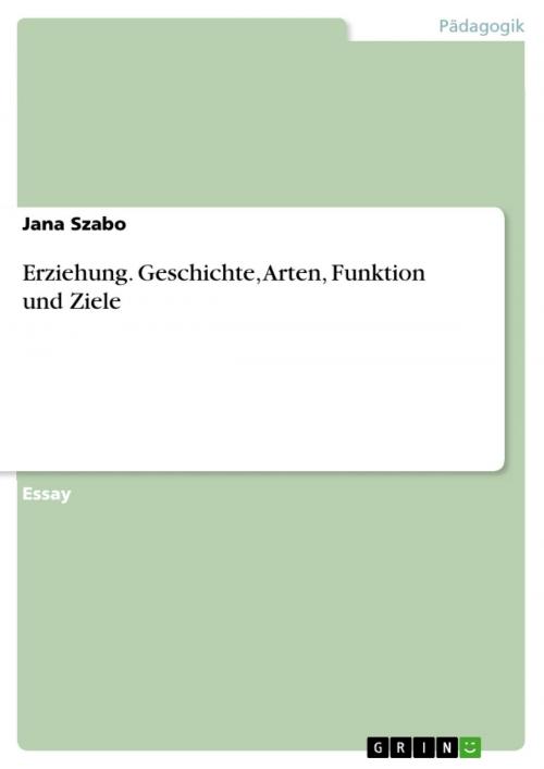 Cover of the book Erziehung. Geschichte, Arten, Funktion und Ziele by Jana Szabo, GRIN Verlag