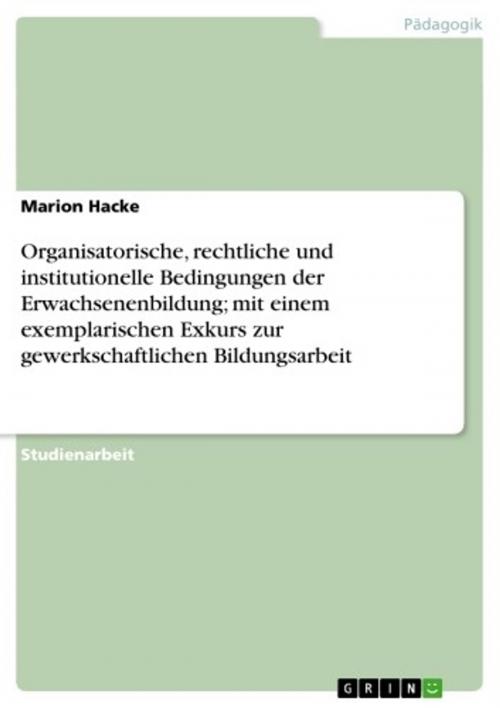Cover of the book Organisatorische, rechtliche und institutionelle Bedingungen der Erwachsenenbildung; mit einem exemplarischen Exkurs zur gewerkschaftlichen Bildungsarbeit by Marion Hacke, GRIN Verlag