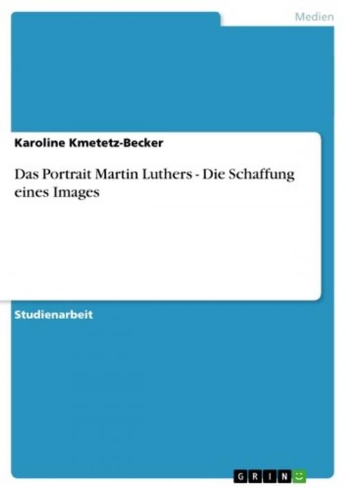 Cover of the book Das Portrait Martin Luthers - Die Schaffung eines Images by Karoline Kmetetz-Becker, GRIN Verlag