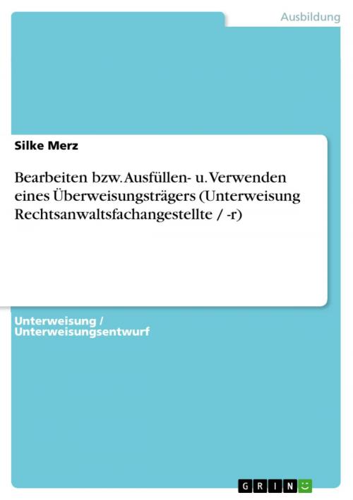 Cover of the book Bearbeiten bzw. Ausfüllen- u. Verwenden eines Überweisungsträgers (Unterweisung Rechtsanwaltsfachangestellte / -r) by Silke Merz, GRIN Verlag