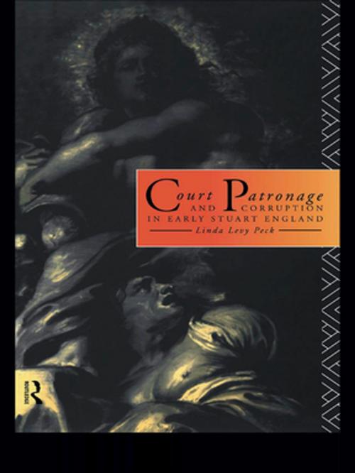 Cover of the book Court Patronage and Corruption in Early Stuart England by Linda Levy Peck, Taylor and Francis
