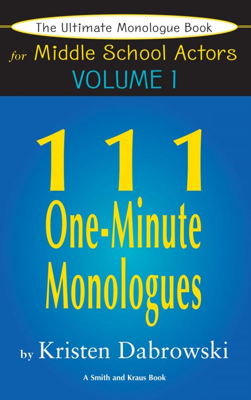 Cover of the book The Ultimate Monologue Book for Middle School Actors Volume I: 111 One-Minute Monologues by Kristen Dabrowski, Smith and Kraus Inc